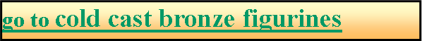 Text Box: go to cold cast bronze figurines