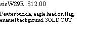 Text Box: sisW89E  $12.00Pewter buckle, eagle head on flag, enamel background. SOLD OUT