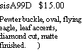 Text Box: sisA99D   $15.00Pewter buckle, oval, flying eagle, leaf accents, diamond cut, matte finished.      )