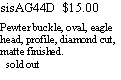 Text Box: sisAG44D  $15.00Pewter buckle, oval, eagle head, profile, diamond cut, matte finished.  sold out